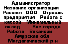 Администратор › Название организации ­ Рассвет, ООО › Отрасль предприятия ­ Работа с кассой › Минимальный оклад ­ 1 - Все города Работа » Вакансии   . Амурская обл.,Магдагачинский р-н